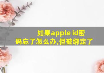 如果apple id密码忘了怎么办,但被绑定了